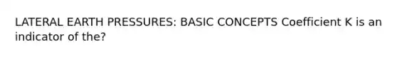 LATERAL EARTH PRESSURES: BASIC CONCEPTS Coefficient K is an indicator of the?