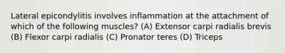 Lateral epicondylitis involves inflammation at the attachment of which of the following muscles? (A) Extensor carpi radialis brevis (B) Flexor carpi radialis (C) Pronator teres (D) Triceps