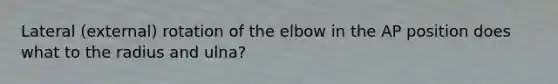 Lateral (external) rotation of the elbow in the AP position does what to the radius and ulna?