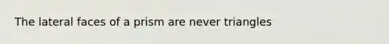 The lateral faces of a prism are never triangles