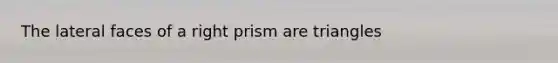 The <a href='https://www.questionai.com/knowledge/kxXXRLNbaa-lateral-face' class='anchor-knowledge'>lateral face</a>s of a right prism are triangles