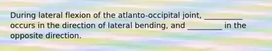 During lateral flexion of the atlanto-occipital joint, __________ occurs in the direction of lateral bending, and _________ in the opposite direction.