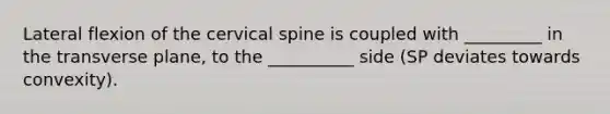 Lateral flexion of the cervical spine is coupled with _________ in the transverse plane, to the __________ side (SP deviates towards convexity).