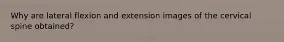 Why are lateral flexion and extension images of the cervical spine obtained?