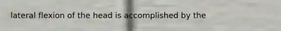 lateral flexion of the head is accomplished by the