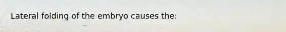Lateral folding of the embryo causes the: