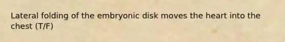 Lateral folding of the embryonic disk moves the heart into the chest (T/F)
