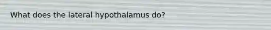 What does the lateral hypothalamus do?