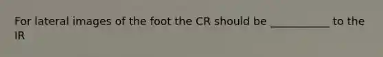 For lateral images of the foot the CR should be ___________ to the IR