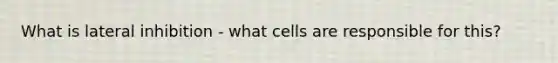 What is lateral inhibition - what cells are responsible for this?