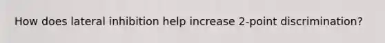 How does lateral inhibition help increase 2-point discrimination?
