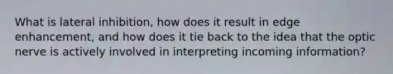 What is lateral inhibition, how does it result in edge enhancement, and how does it tie back to the idea that the optic nerve is actively involved in interpreting incoming information?