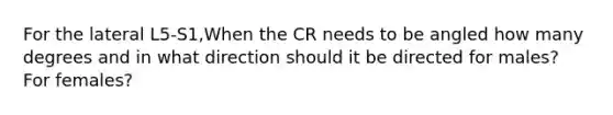 For the lateral L5-S1,When the CR needs to be angled how many degrees and in what direction should it be directed for males? For females?