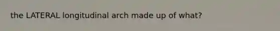 the LATERAL longitudinal arch made up of what?