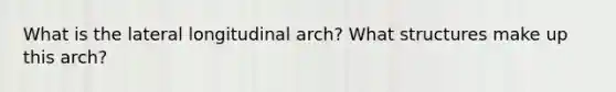 What is the lateral longitudinal arch? What structures make up this arch?