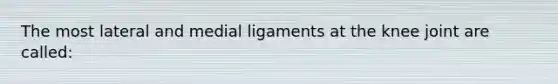 The most lateral and medial ligaments at the knee joint are called: