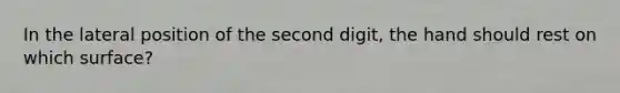 In the lateral position of the second digit, the hand should rest on which surface?