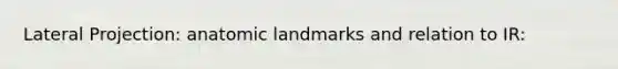 Lateral Projection: anatomic landmarks and relation to IR: