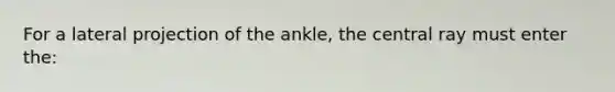 For a lateral projection of the ankle, the central ray must enter the: