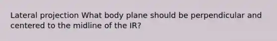 Lateral projection What body plane should be perpendicular and centered to the midline of the IR?