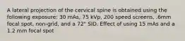 A lateral projection of the cervical spine is obtained using the following exposure: 30 mAs, 75 kVp, 200 speed screens, .6mm focal spot, non-grid, and a 72" SID. Effect of using 15 mAs and a 1.2 mm focal spot