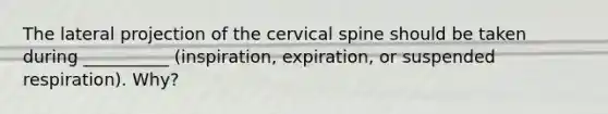 The lateral projection of the cervical spine should be taken during __________ (inspiration, expiration, or suspended respiration). Why?