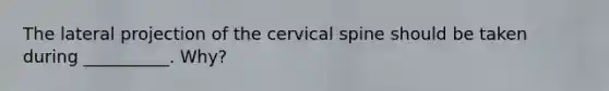 The lateral projection of the cervical spine should be taken during __________. Why?