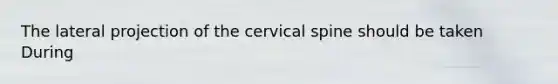 The lateral projection of the cervical spine should be taken During