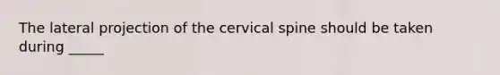 The lateral projection of the cervical spine should be taken during _____