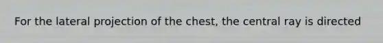 For the lateral projection of the chest, the central ray is directed