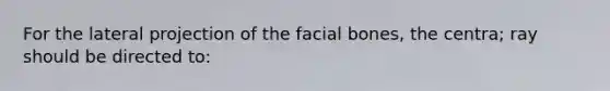 For the lateral projection of the facial bones, the centra; ray should be directed to: