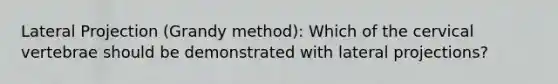 Lateral Projection (Grandy method): Which of the cervical vertebrae should be demonstrated with lateral projections?