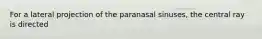 For a lateral projection of the paranasal sinuses, the central ray is directed