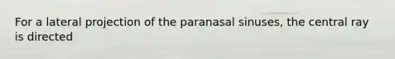 For a lateral projection of the paranasal sinuses, the central ray is directed