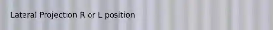 Lateral Projection R or L position