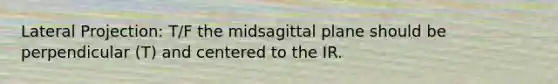 Lateral Projection: T/F the midsagittal plane should be perpendicular (T) and centered to the IR.