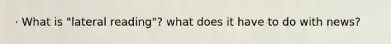 · What is "lateral reading"? what does it have to do with news?