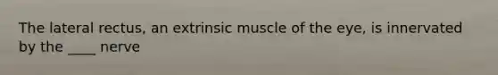 The lateral rectus, an extrinsic muscle of the eye, is innervated by the ____ nerve