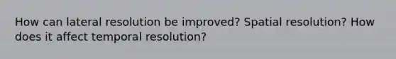 How can lateral resolution be improved? Spatial resolution? How does it affect temporal resolution?