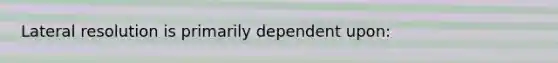 Lateral resolution is primarily dependent upon: