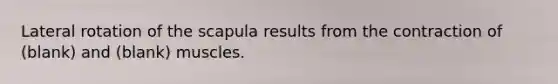 Lateral rotation of the scapula results from the contraction of (blank) and (blank) muscles.