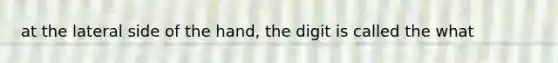 at the lateral side of the hand, the digit is called the what