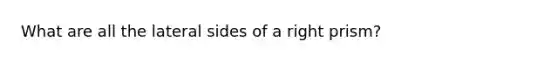 What are all the lateral sides of a right prism?