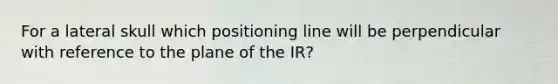 For a lateral skull which positioning line will be perpendicular with reference to the plane of the IR?