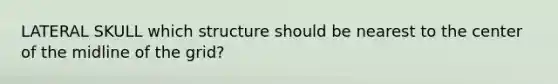 LATERAL SKULL which structure should be nearest to the center of the midline of the grid?