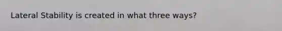 Lateral Stability is created in what three ways?
