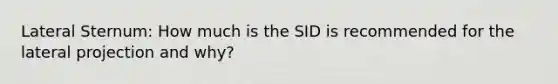 Lateral Sternum: How much is the SID is recommended for the lateral projection and why?