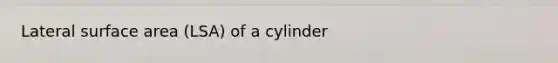Lateral surface area (LSA) of a cylinder