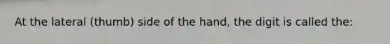 At the lateral (thumb) side of the hand, the digit is called the: