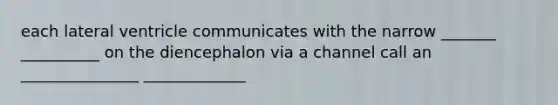 each lateral ventricle communicates with the narrow _______ __________ on the diencephalon via a channel call an _______________ _____________